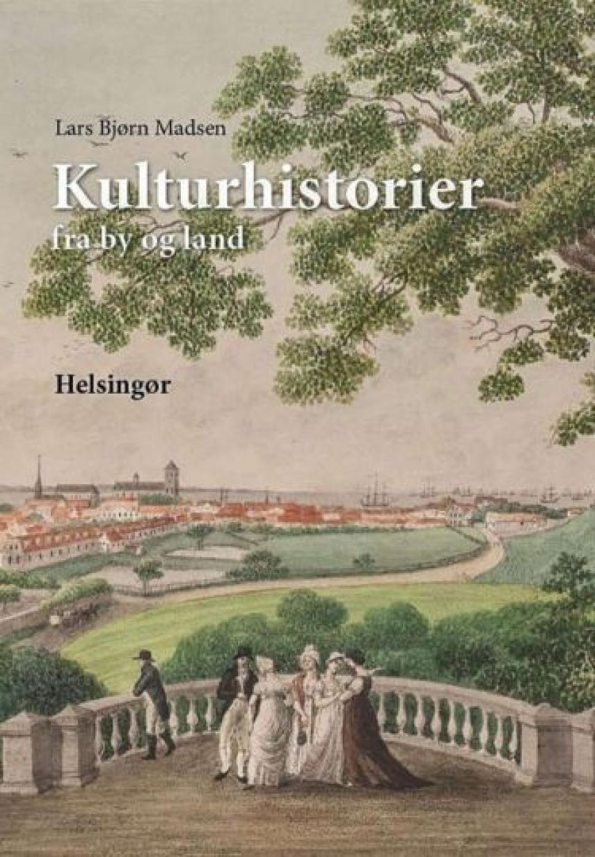 Lars Bjørn Madsen (f. 1951): Kulturhistorier fra by og land : Helsingør