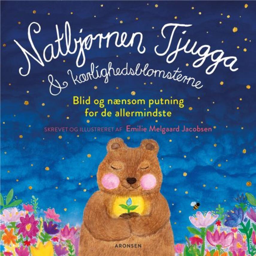 Emilie Melgaard Jacobsen: Natbjørnen Tjugga & kærlighedsblomsterne : blid og nænsom putning for de allermindste (Blid og nænsom putning for de allermindste)