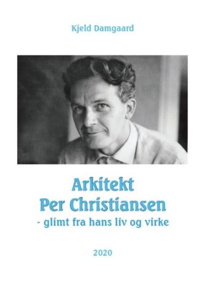 Kjeld Damgaard: Arkitekt Per Christiansen : glimt fra hans liv og virke